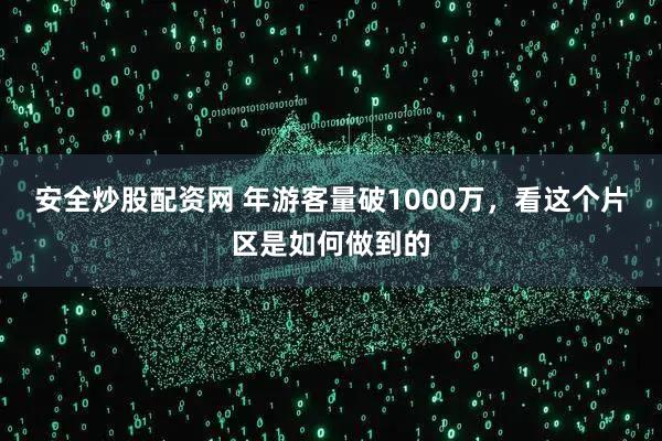 安全炒股配资网 年游客量破1000万，看这个片区是如何做到的