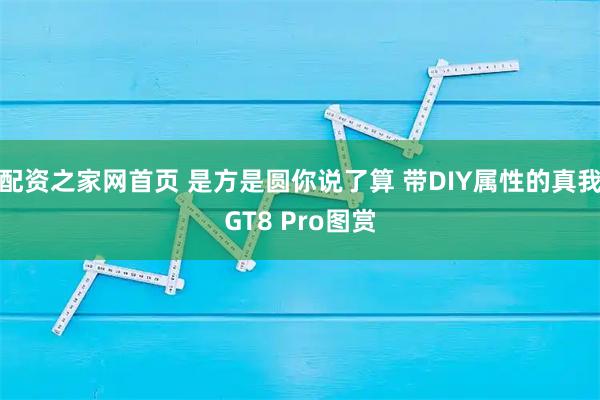 配资之家网首页 是方是圆你说了算 带DIY属性的真我GT8 Pro图赏