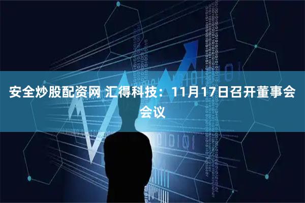 安全炒股配资网 汇得科技:11月17日召开董事会会议