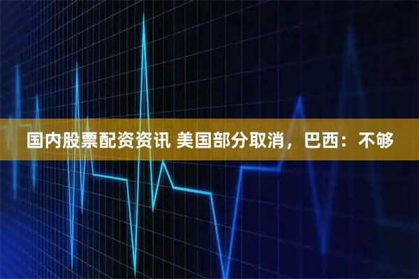 国内股票配资资讯 美国部分取消，巴西：不够